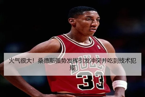 火气很大！桑德斯强势发挥引发冲突并吃到技术犯规