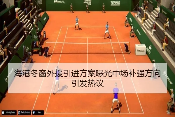 海港冬窗外援引进方案曝光中场补强方向引发热议